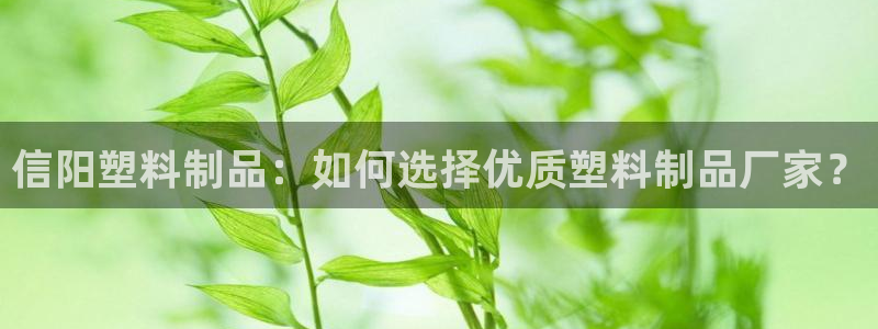 太阳集团游戏官方网址老字号：信阳塑料制品：如何选择优质塑料制