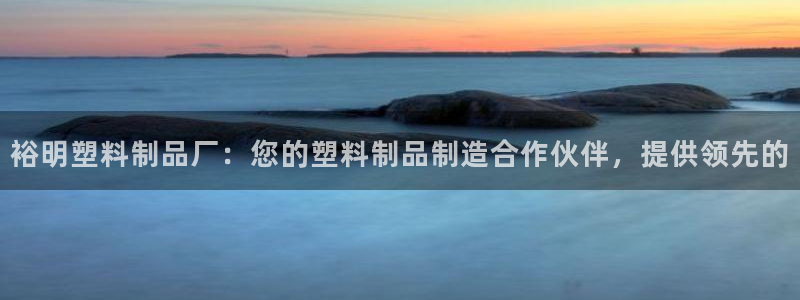 太阳app怎么下载：裕明塑料制品厂：您的塑料制品制造合作伙伴