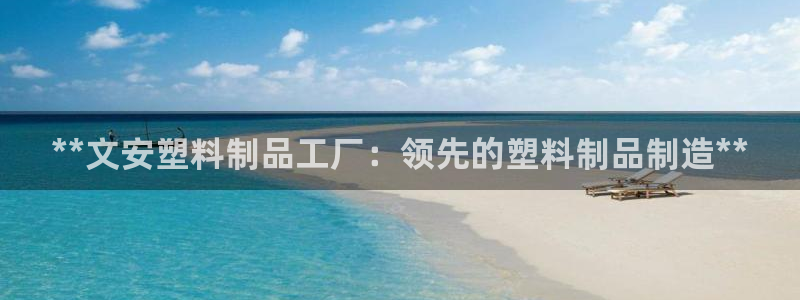 太阳集团城官方app下载：**文安塑料制品工厂：领先的塑料制