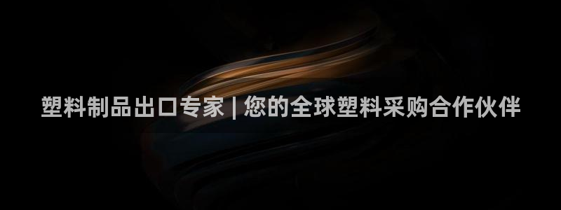 太阳集团唯一值得信赖网站是什么：塑料制品出口专家 | 您的全