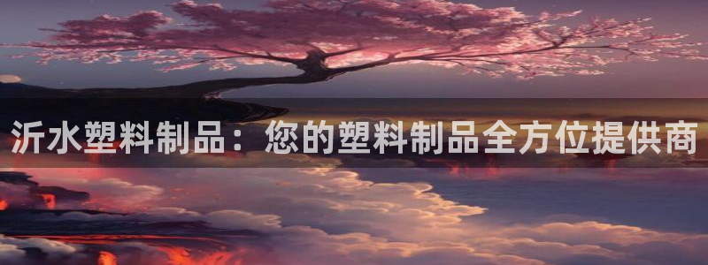 太阳神电子游戏平台：沂水塑料制品：您的塑料制品全方位提供商