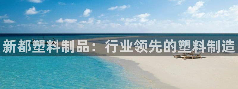 太阳gg在线测速登录：新都塑料制品：行业领先的塑料制造