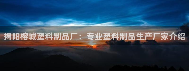 太阳诚集团有限公司地址：揭阳榕城塑料制品厂：专业塑料制品生产