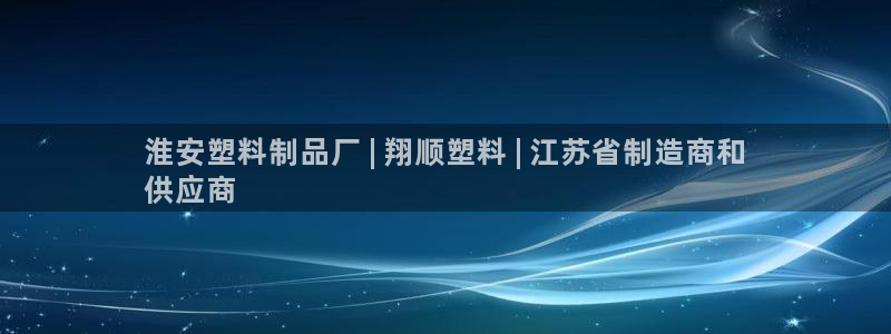 太阳gg注册/登录：淮安塑料制品厂 | 翔顺塑料 | 江苏省