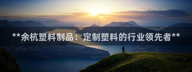 2018太阳集团游戏网站：**余杭塑料制品：定制塑料的行业领