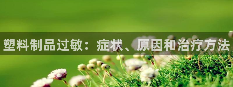 太阳集团游戏城(138)官方网址：塑料制品过敏：症状、原因和