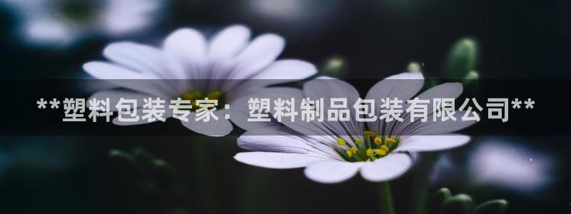 太阳集团网站多少：**塑料包装专家：塑料制品包装有限公司**