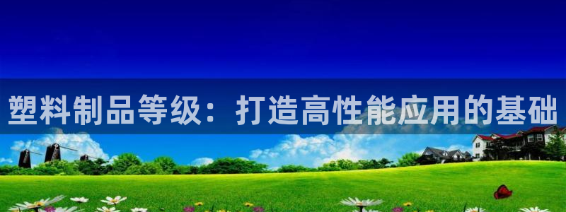 太阳成集团tyc234cc：塑料制品等级：打造高性能应用的基
