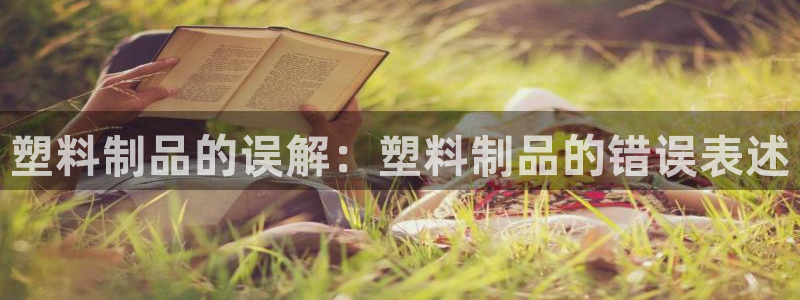 太阳阳城集团：塑料制品的误解：塑料制品的错误表述